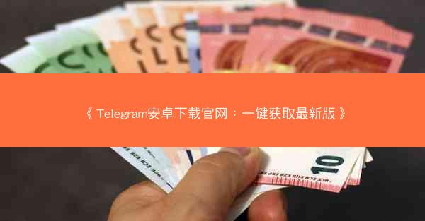 《Telegram安卓下载官网：一键获取最新版》