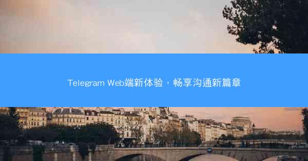 Telegram Web端新体验，畅享沟通新篇章