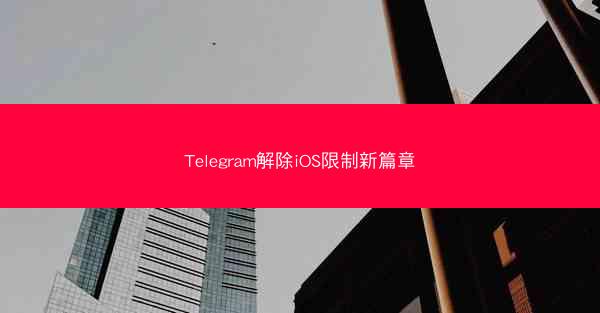 Telegram解除iOS限制新篇章