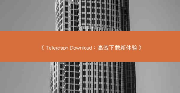 《Telegraph Download：高效下载新体验》