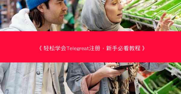 《轻松学会Telegreat注册，新手必看教程》