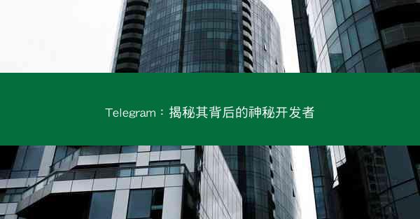 Telegram：揭秘其背后的神秘开发者
