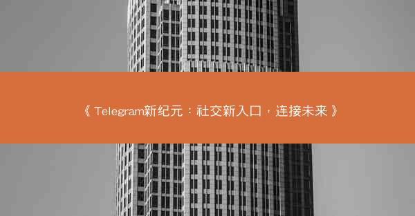 《Telegram新纪元：社交新入口，连接未来》