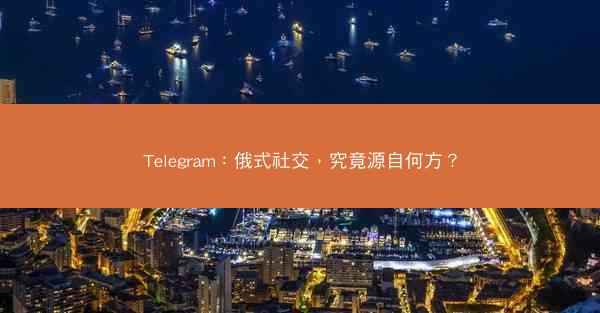 Telegram：俄式社交，究竟源自何方？