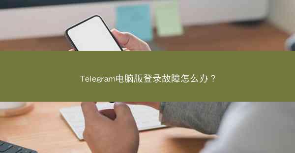 Telegram电脑版登录故障怎么办？