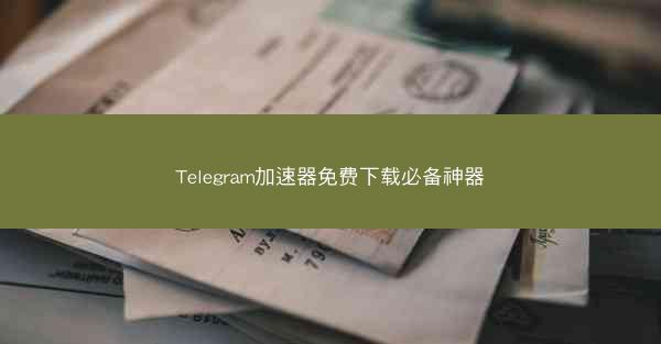 Telegram加速器免费下载必备神器