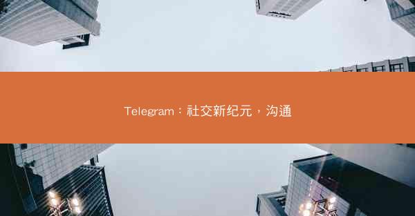 Telegram：社交新纪元，沟通