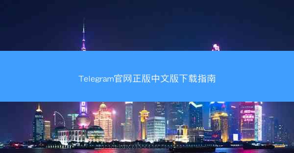 Telegram官网正版中文版下载指南