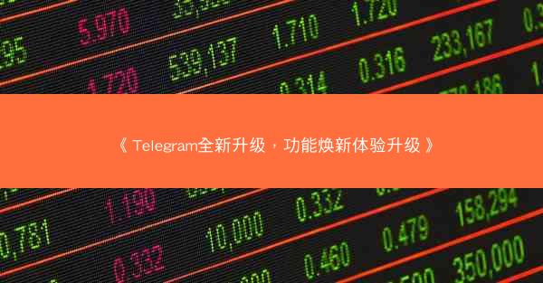 《Telegram全新升级，功能焕新体验升级》