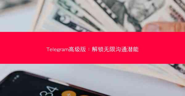 Telegram高级版：解锁无限沟通潜能