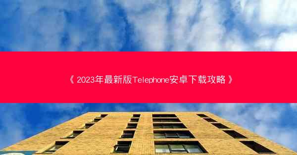 《2023年最新版Telephone安卓下载攻略》
