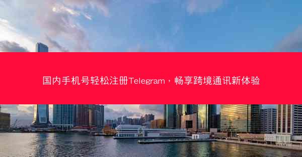 国内手机号轻松注册Telegram，畅享跨境通讯新体验