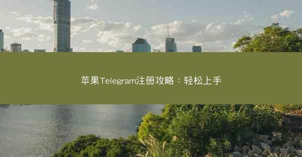 苹果Telegram注册攻略：轻松上手