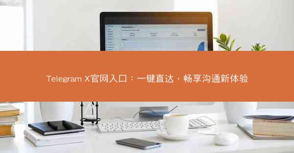 Telegram X官网入口：一键直达，畅享沟通新体验