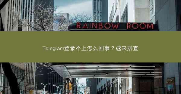 Telegram登录不上怎么回事？速来排查
