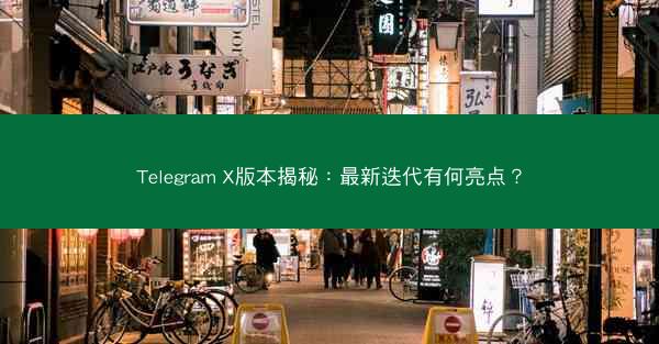 Telegram X版本揭秘：最新迭代有何亮点？