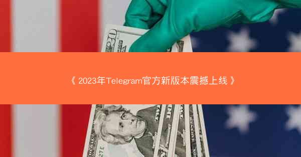 《2023年Telegram官方新版本震撼上线》