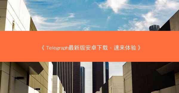 《Telegraph最新版安卓下载，速来体验》
