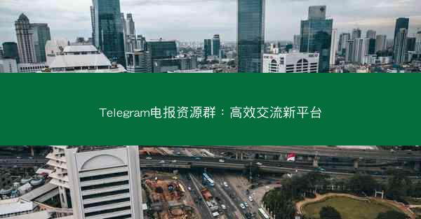 Telegram电报资源群：高效交流新平台