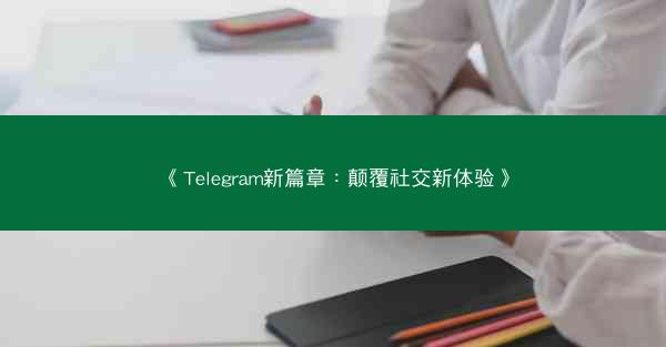 《Telegram新篇章：颠覆社交新体验》