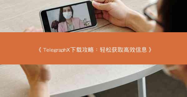 《TelegraphX下载攻略：轻松获取高效信息》