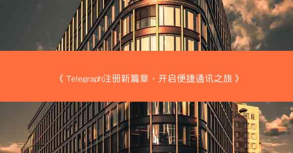 《Telegraph注册新篇章，开启便捷通讯之旅》