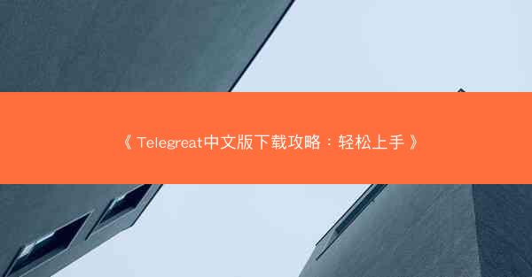 《Telegreat中文版下载攻略：轻松上手》