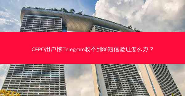 OPPO用户惊Telegram收不到86短信验证怎么办？