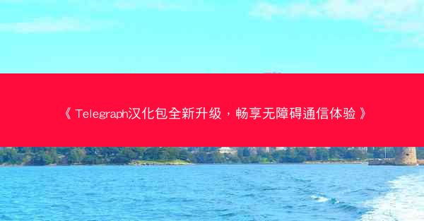 《Telegraph汉化包全新升级，畅享无障碍通信体验》
