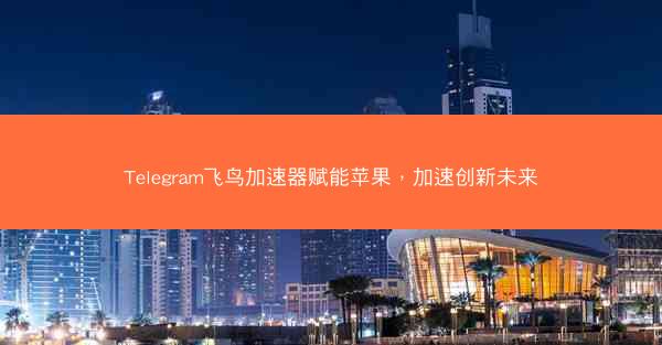 Telegram飞鸟加速器赋能苹果，加速创新未来