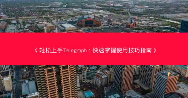 《轻松上手Telegraph：快速掌握使用技巧指南》