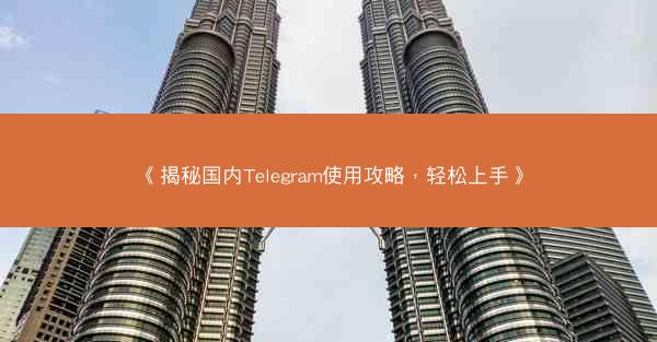 《揭秘国内Telegram使用攻略，轻松上手》