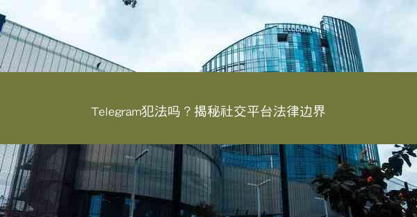 Telegram犯法吗？揭秘社交平台法律边界