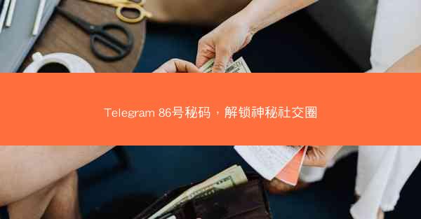 Telegram 86号秘码，解锁神秘社交圈