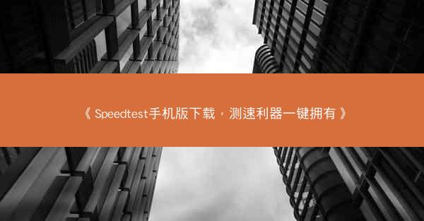 《Speedtest手机版下载，测速利器一键拥有》