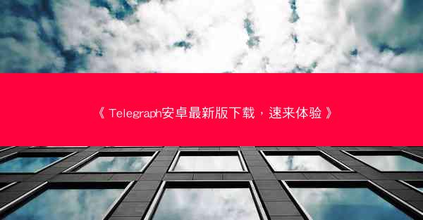 《Telegraph安卓最新版下载，速来体验》