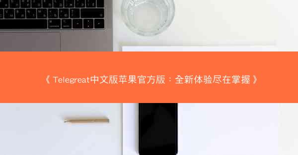 《Telegreat中文版苹果官方版：全新体验尽在掌握》