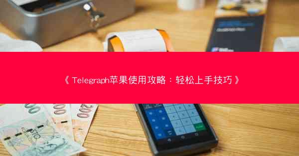 《Telegraph苹果使用攻略：轻松上手技巧》