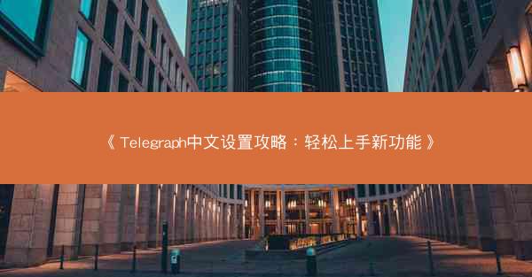 《Telegraph中文设置攻略：轻松上手新功能》