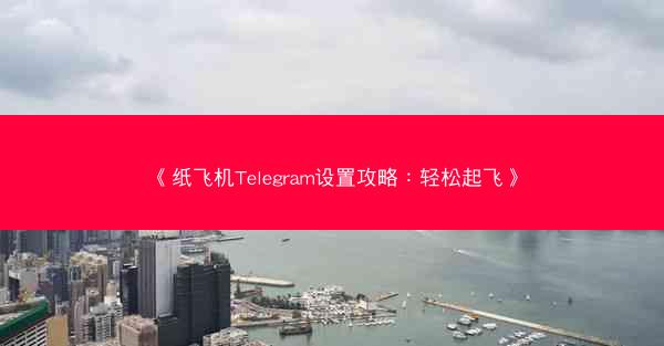 《纸飞机Telegram设置攻略：轻松起飞》