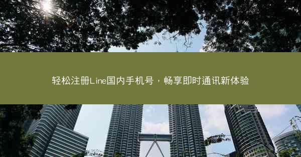 轻松注册Line国内手机号，畅享即时通讯新体验