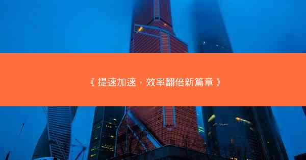 《提速加速，效率翻倍新篇章》