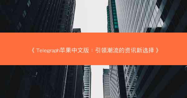 《Telegraph苹果中文版：引领潮流的资讯新选择》