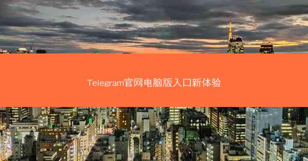 Telegram官网电脑版入口新体验