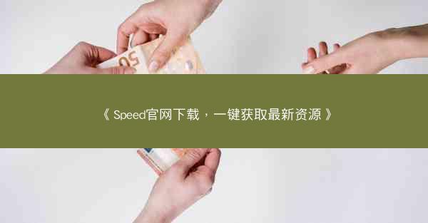 《Speed官网下载，一键获取最新资源》