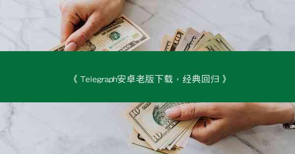 《Telegraph安卓老版下载，经典回归》