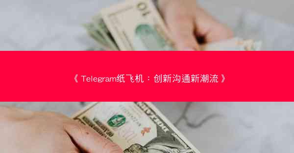 《Telegram纸飞机：创新沟通新潮流》