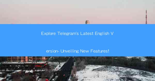 Explore Telegram's Latest English Version- Unveiling New Features!