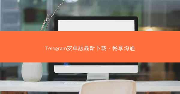 Telegram安卓版最新下载，畅享沟通