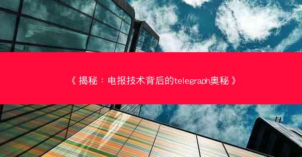 《揭秘：电报技术背后的telegraph奥秘》